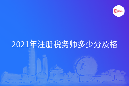 2021年注冊稅務(wù)師多少分及格