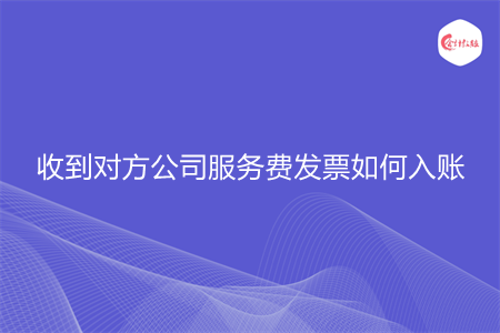 收到对方公司服务费发票如何入账