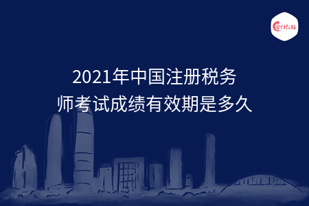 2021年中國(guó)注冊(cè)稅務(wù)師考試成績(jī)有效期是多久