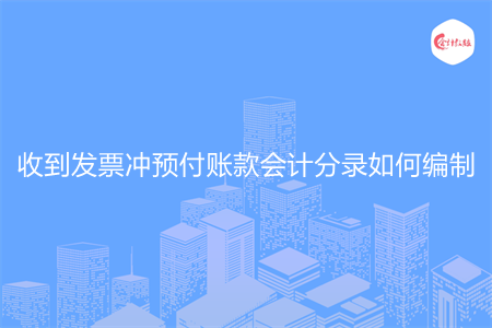 收到发票冲预付账款会计分录如何编制 收到发票冲预付账款会计分录如何编制