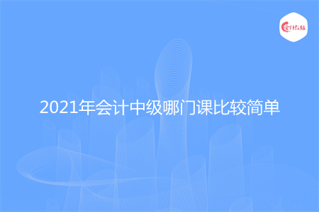 2021年會(huì)計(jì)中級(jí)哪門課比較簡(jiǎn)單