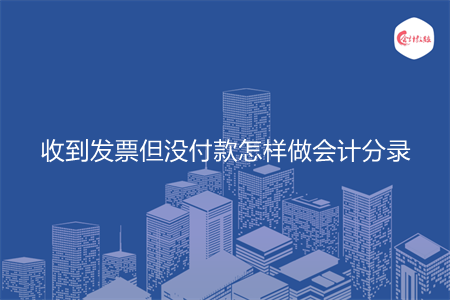 收到发票但没付款怎样做会计分录 收到发票但没付款怎样做会计分录