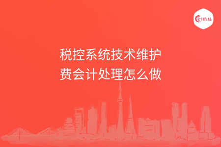 税控系统技术维护费会计处理怎么做