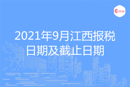 【征期日历】2021年9月江西报税日期及截止日期