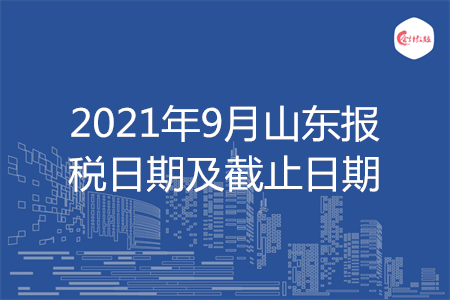【征期日历】2021年9月山东报税日期及截止日期