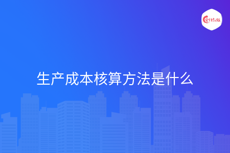 生产成本核算方法是什么