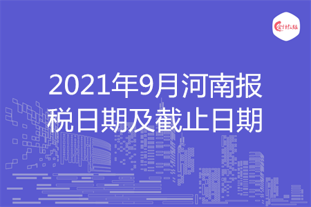 【征期日历】2021年9月河南报税日期及截止日期