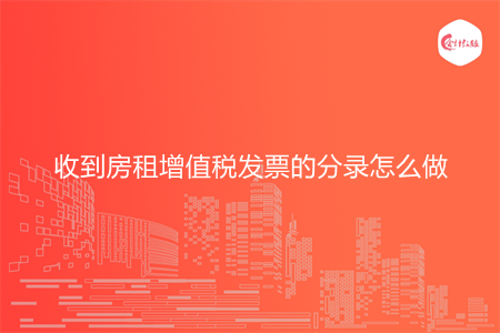 收到房租增值税发票的分录怎么做 收到房租增值税发票的分录怎么做