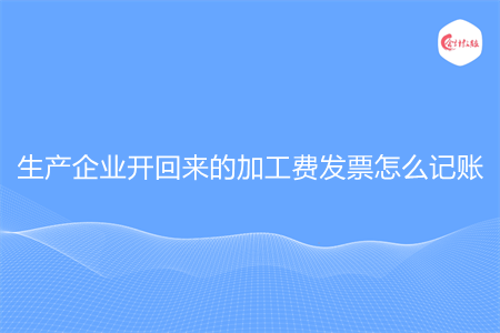 生产企业开回来的加工费发票怎么记账
