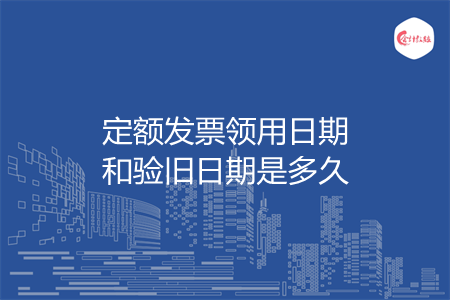 定额发票领用日期和验旧日期是多久