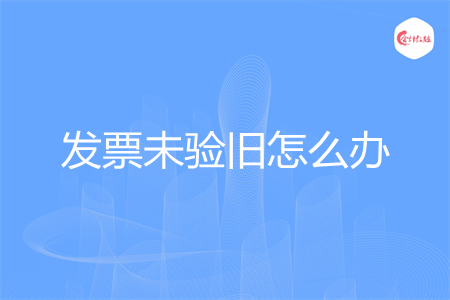 发票未验旧怎么办