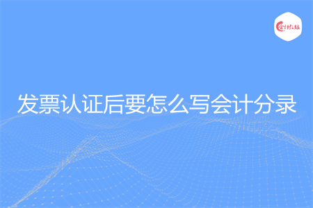 发票认证后要怎么写会计分录