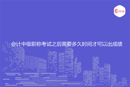 會計中級職稱考試之后需要多久時間才可以出成績