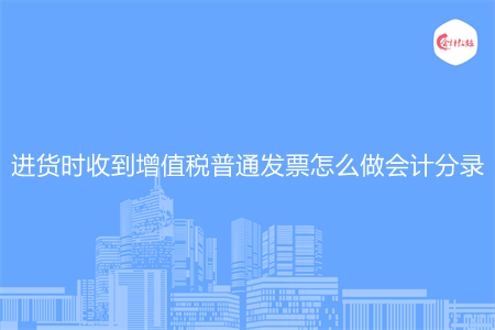 进货时收到增值税普通发票怎么做会计分录