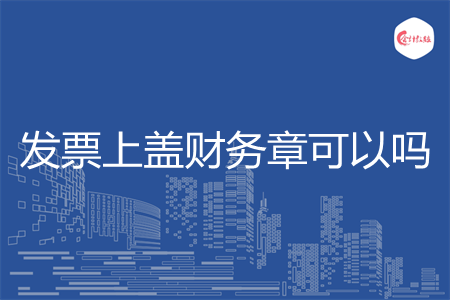 发票上盖财务章可以吗