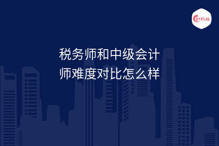 稅務(wù)師和中級(jí)會(huì)計(jì)師難度對(duì)比怎么樣