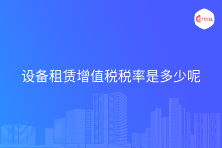 设备租赁增值税税率是多少呢