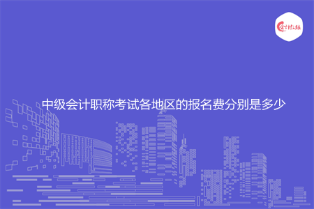 中级会计职称考试各地区的报名费分别是多少