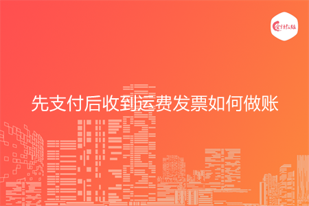 先支付后收到运费发票如何做账