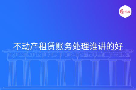 不动产租赁账务处理谁讲的好