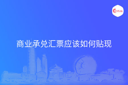 商业承兑汇票应该如何贴现