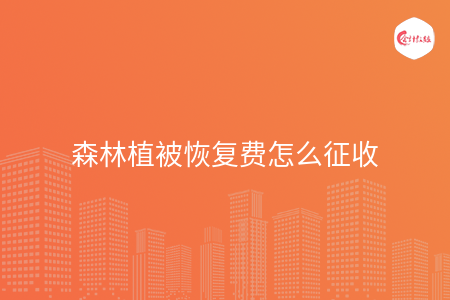 森林植被恢复费怎么征收