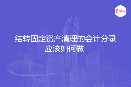 结转固定资产清理的会计分录应该如何做