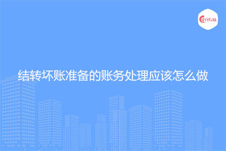 结转坏账准备的账务处理应该怎么做