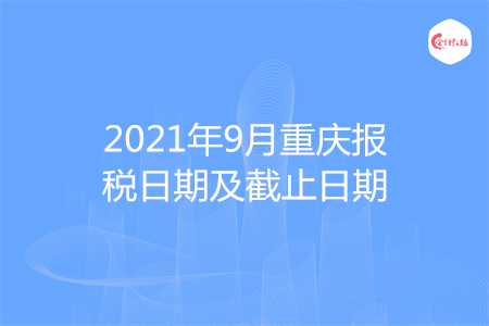 【征期日历】2021年9月重庆报税日期及截止日期
