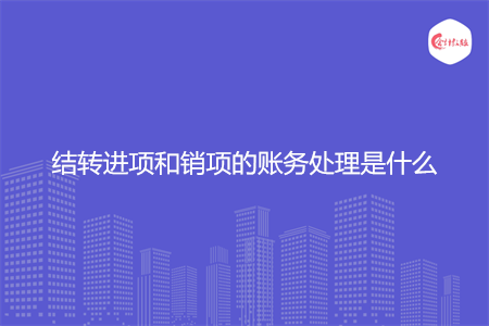 结转进项和销项的账务处理是什么