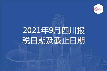 【征期日历】2021年9月四川报税日期及截止日期