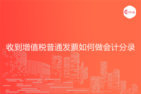 收到增值税普通发票如何做会计分录 收到增值税普通发票如何做会计分录