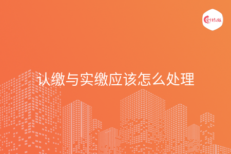 认缴与实缴应该怎么处理