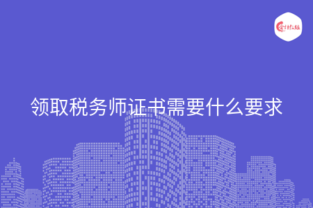 領(lǐng)取稅務(wù)師證書(shū)需要什么要求