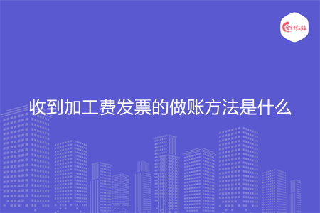 收到加工费发票的做账方法是什么