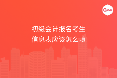 初级会计报名考生信息表应该怎么填