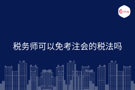 稅務(wù)師可以免考注會(huì)的稅法嗎