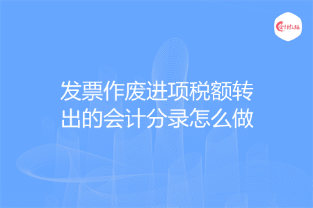 发票作废进项税额转出的会计分录怎么做