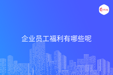 企业员工福利有哪些呢