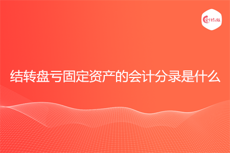 结转盘亏固定资产的会计分录是什么