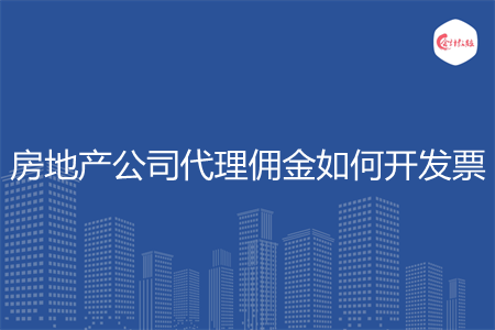 房地產公司代理傭金如何開發(fā)票