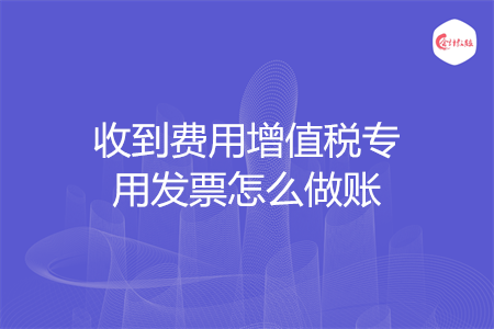 收到费用增值税专用发票怎么做账
