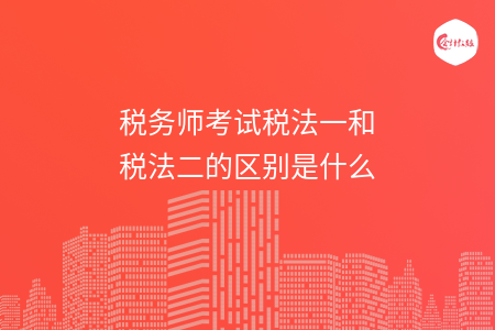 税务师考试税法一和税法二的区别是什么