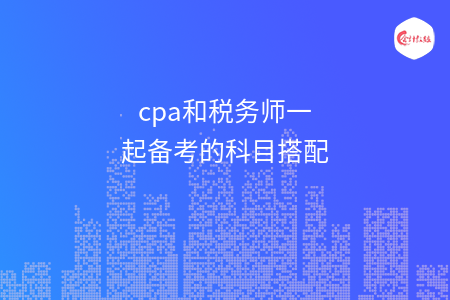 cpa和税务师一起备考的科目搭配