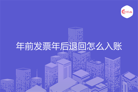 年前发票年后退回怎么入账 年前发票年后退回怎么入账