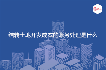 结转土地开发成本的账务处理是什么