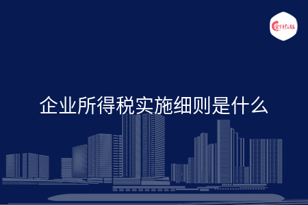 企业所得税实施细则是什么