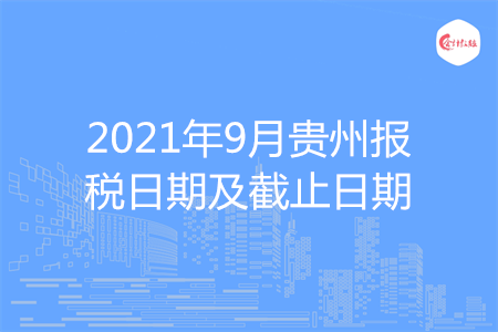 【征期日历】2021年9月贵州报税日期及截止日期