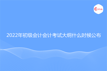 2022年初级会计会计考试大纲什么时候公布