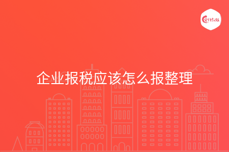 企业报税应该怎么报整理